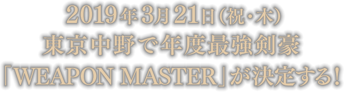 2019年3月21日(祝・木)東京中野で年度最強剣豪「WEAPON MASTER」が決定する!