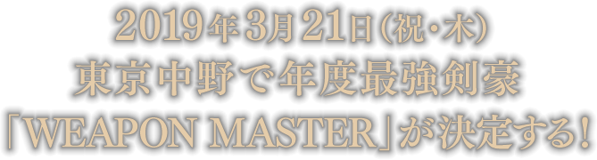 2019年3月21日(祝・木)東京中野で年度最強剣豪「WEAPON MASTER」が決定する！