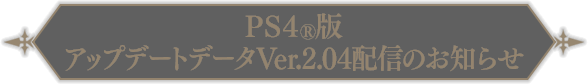 PS4®版アップデートデータVer.2.04配信のお知らせ